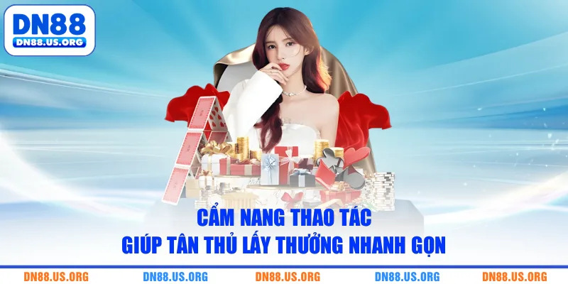 Cẩm nang thao tác giúp tân thủ lấy thưởng nhanh gọn