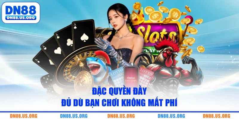 Đặc quyền đầy đủ dù bạn chơi không mất phí