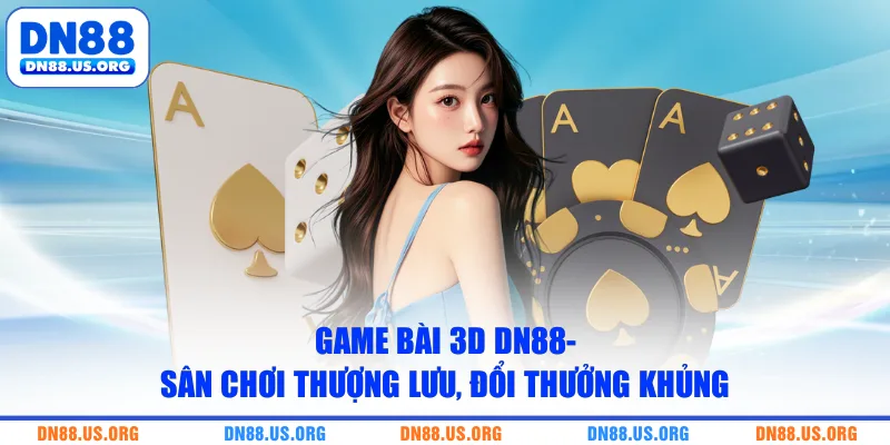 Game Bài 3D DN88- Sân Chơi Thượng Lưu, Đổi Thưởng Khủng