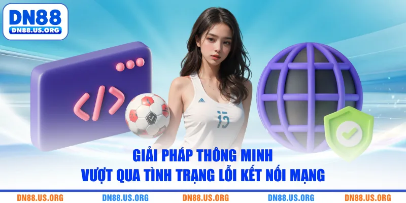 Giải pháp thông minh vượt qua tình trạng lỗi kết nối mạng