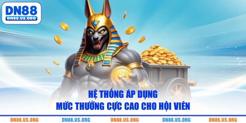 Hệ thống áp dụng mức thưởng cực cao cho hội viên