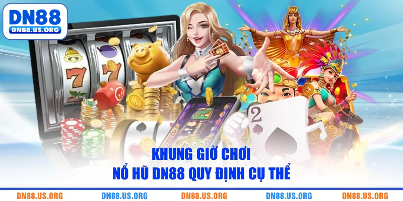 Khung giờ chơi nổ hũ DN88 quy định cụ thể
