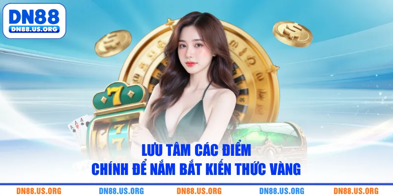 Lưu tâm các điểm chính để nắm bắt kiến thức vàng