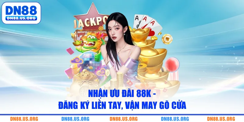 Nhận Ưu Đãi 88K - Đăng Ký Liền Tay, Vận May Gõ Cửa