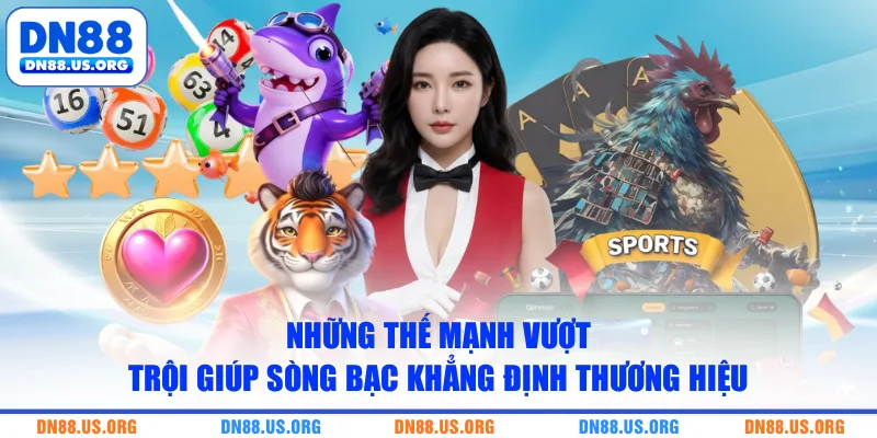 Những thế mạnh vượt trội giúp sòng bạc khẳng định thương hiệu