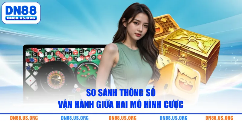 So sánh thông số vận hành giữa hai mô hình cược
