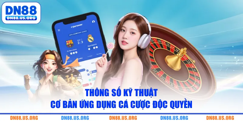 Thông số kỹ thuật cơ bản ứng dụng cá cược độc quyền