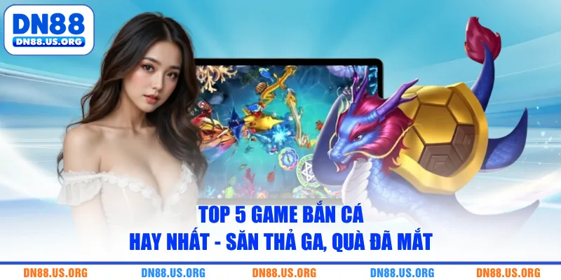 Top 5 Game Bắn Cá Hay Nhất - Săn Thả Ga, Quà Đã Mắt